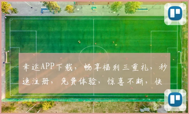 幸运APP下载，畅享福利三重礼，秒速注册，免费体验，惊喜不断，快来下载
