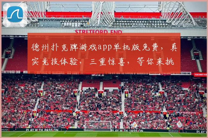 德州扑克牌游戏app单机版免费，真实竞技体验，三重惊喜，等你来挑战
