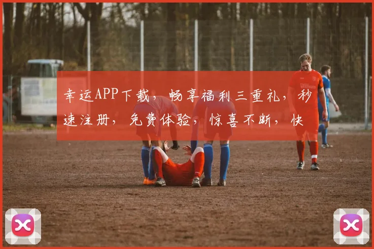 幸运APP下载，畅享福利三重礼，秒速注册，免费体验，惊喜不断，快来下载