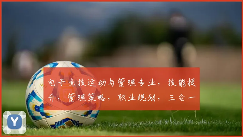 电子竞技运动与管理专业，技能提升，管理策略，职业规划，三合一发展路径