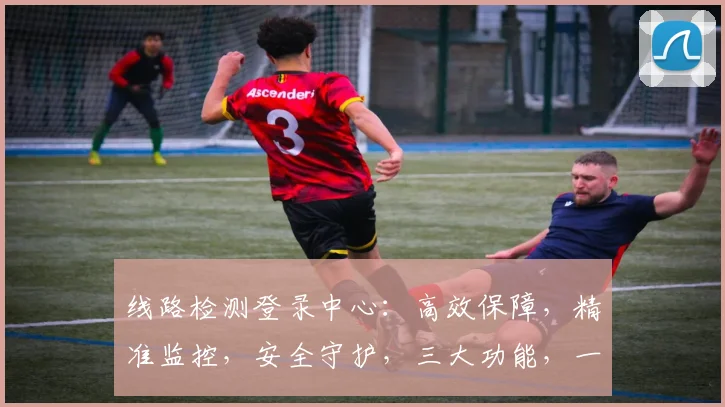 线路检测登录中心：高效保障，精准监控，安全守护，三大功能，一应俱全